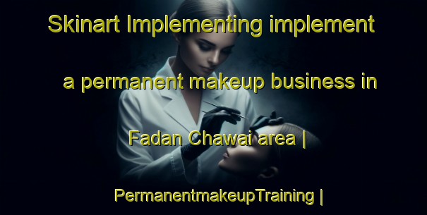 Skinart Implementing implement a permanent makeup business in Fadan Chawai area | PermanentmakeupTraining | PermanentmakeupClasses | SkinartTraining-Nigeria